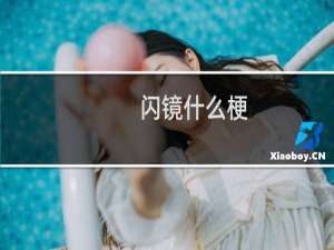 闪镜什么梗？闪镜是什么意思什么梗