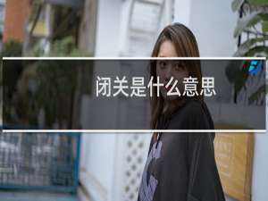 闭关是什么意思（女人说闭关是什么意思）什么梗