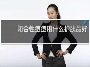 闭合性痘痘用什么护肤品好