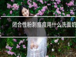 闭合性粉刺痘痘用什么洗面奶