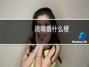 闭嘴番什么梗？闭嘴番是什么意思什么梗