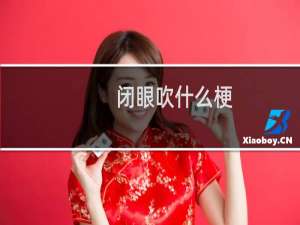 闭眼吹什么梗？闭眼吹是什么意思什么梗