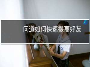 问道如何快速提高好友亲密度