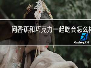 问香蕉和巧克力一起吃会怎么样