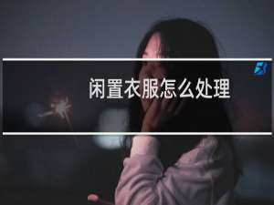 闲置衣服怎么处理