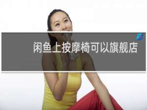 闲鱼上按摩椅可以旗舰店发货