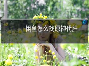 闲鱼怎么找原神代肝