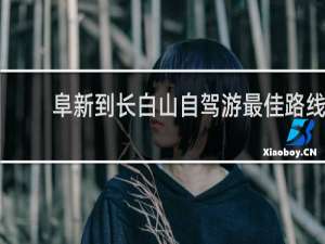阜新到长白山自驾游最佳路线