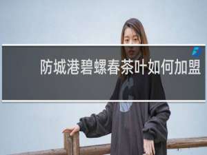 防城港碧螺春茶叶如何加盟