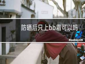 防晒后只上bb霜可以吗