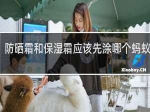 防晒霜和保湿霜应该先涂哪个蚂蚁庄园