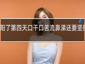 阳了第四天口干口苦流鼻涕还要坚持几天