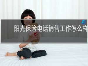 阳光保险电话销售工作怎么样