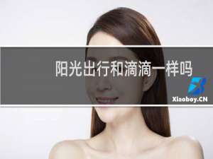 阳光出行和滴滴一样吗（阳光出行为什么那么便宜）