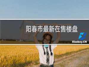 阳春市最新在售楼盘