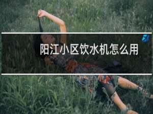 阳江小区饮水机怎么用