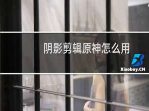 阴影剪辑原神怎么用