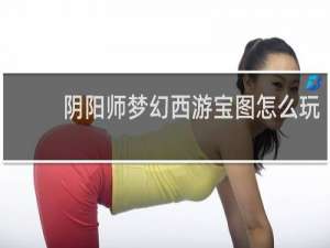 阴阳师梦幻西游宝图怎么玩