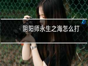 阴阳师永生之海怎么打 阴阳师永生之海御魂副本打法攻略