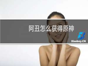 阿丑怎么获得原神