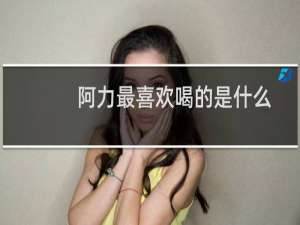 阿力最喜欢喝的是什么