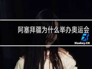 阿塞拜疆为什么举办奥运会