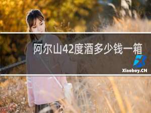 阿尔山42度酒多少钱一箱