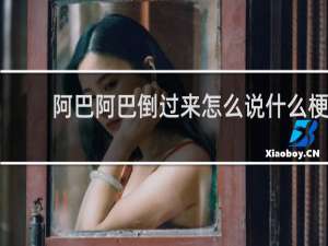 阿巴阿巴倒过来怎么说什么梗