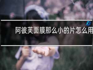 阿彼芙面膜那么小的片怎么用