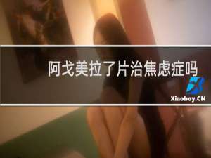 阿戈美拉了片治焦虑症吗