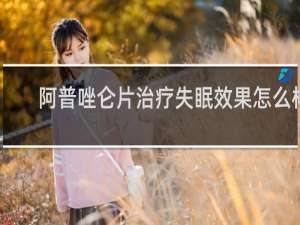 阿普唑仑片治疗失眠效果怎么样