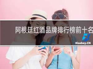 阿根廷红酒品牌排行榜前十名