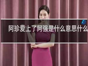 阿珍爱上了阿强是什么意思什么梗