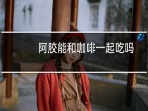 阿胶能和咖啡一起吃吗