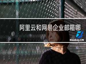 阿里云和网易企业邮箱哪个好