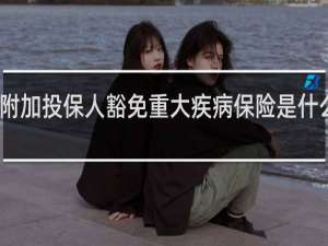附加投保人豁免重大疾病保险是什么意思