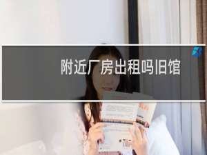 附近厂房出租吗旧馆