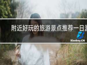 附近好玩的旅游景点推荐一日游