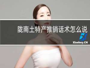 陇南土特产推销话术怎么说