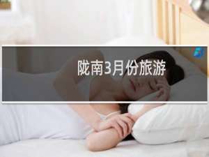 陇南3月份旅游