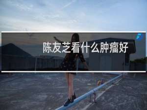 陈友芝看什么肿瘤好