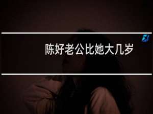 陈好老公比她大几岁（陈好老公比陈好大几岁呢）