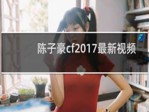 陈子豪cf2017最新视频