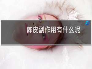 陈皮副作用有什么呢（陈皮副作用）