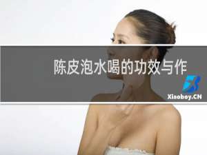 陈皮泡水喝的功效与作用视频（陈皮泡水喝的功效）