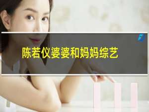 陈若仪婆婆和妈妈综艺（婆婆和妈妈综艺介绍）