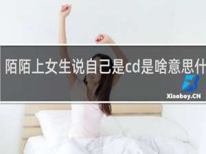 陌陌上女生说自己是cd是啥意思什么梗