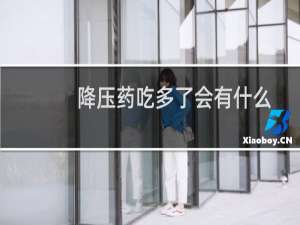 降压药吃多了会有什么副作用（降压药吃多了会有什么后果）