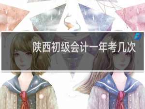 陕西初级会计一年考几次