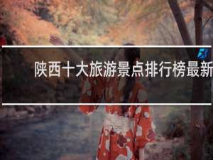 陕西十大旅游景点排行榜最新